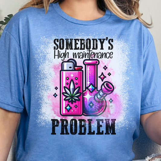 Somebody's High Maintenance Problem Tee